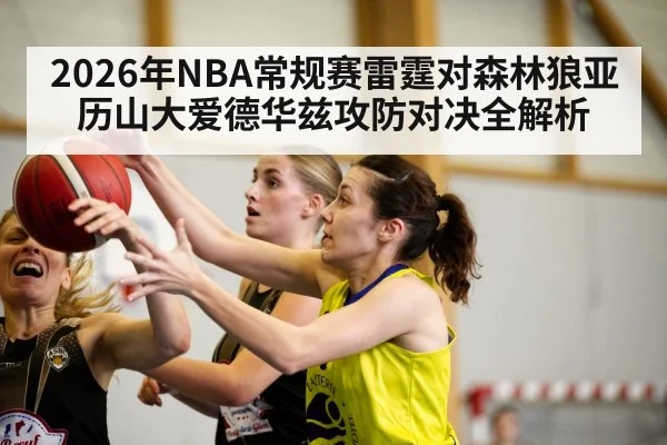 2026年NBA常规赛雷霆对森林狼亚历山大爱德华兹攻防对决全解析（kaiyun.com）